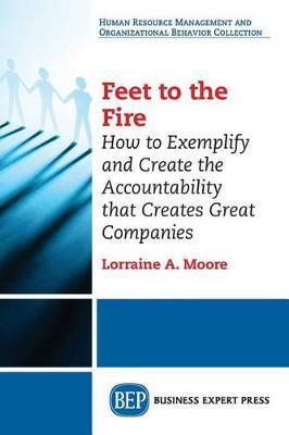 Coperta cărții 'Feet to the Fire: How to Exemplify and Create the Accountability that Creates Great Companies - Lorraine A. Moore'