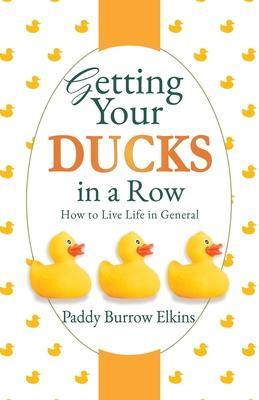 Getting Your Ducks in a Row: How to Live Life in General - Paddy Burrow Elkins