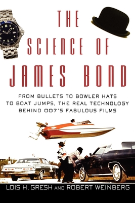 The Science of James Bond: From Bullets to Bowler Hats to Boat Jumps, the Real Technology Behind 007's Fabulous Films - Lois H. Gresh