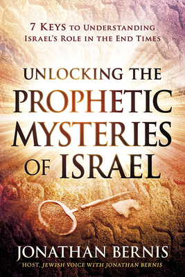Unlocking the Prophetic Mysteries of Israel: 7 Keys to Understanding Israel's Role in the End-Times - Jonathan Bernis