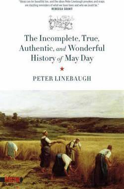 Incomplete, True, Authentic, and Wonderful History of May Day - Peter Linebaugh