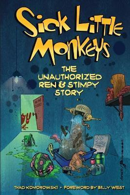 Sick Little Monkeys: The Unauthorized Ren & Stimpy Story - Thad Komorowski