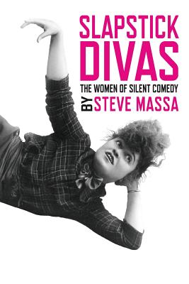 Slapstick Divas: The Women of Silent Comedy - Steve Massa