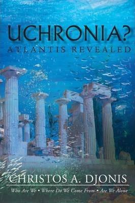 Uchronia? Atlantis Revealed - Christos A. Djonis