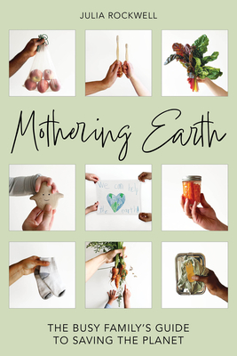 Mothering Earth: The Busy Family's Guide to Saving the Planet - Julia Rockwell