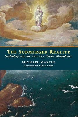The Submerged Reality: Sophiology and the Turn to a Poetic Metaphysics - Michael Martin
