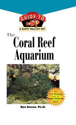 The Coral Reef Aquarium: An Owner's Guide to a Happy Healthy Fish - Ron L. Shimek