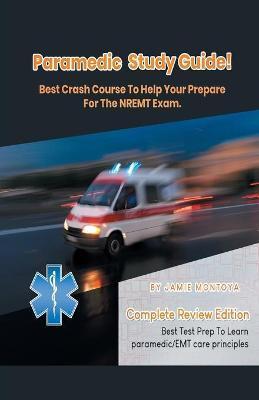 Paramedic Study Guide! Best Crash Course to Help You Prepare For the NREMT Exam Complete Review Edition - Best Test Prep to Learn Paramedic Care Princ - Jamie Montoya