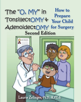 The O, My in Tonsillectomy & Adenoidectomy: How to Prepare Your Child for Surgery, a Parent's Manual, 2nd Edition - Laurie E. Zelinger