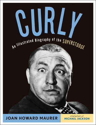 Curly: An Illustrated Biography of the Superstooge - Joan Howard Maurer