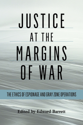 Justice at the Margins of War: The Ethics of Espionage and Gray Zone Operations - Edward Barrett