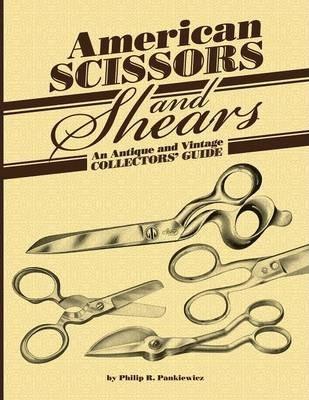 American Scissors and Shears: An Antique and Vintage Collectors' Guide - Philip R. Pankiewicz
