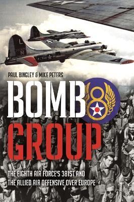 Bomb Group: The Eighth Air Force's 381st and the Allied Air Offensive Over Europe - Paul Bingley