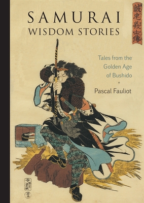 Samurai Wisdom Stories: Tales from the Golden Age of Bushido - Pascal Fauliot