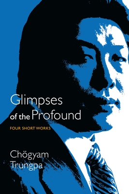 Glimpses of the Profound: Four Short Works - Chogyam Trungpa