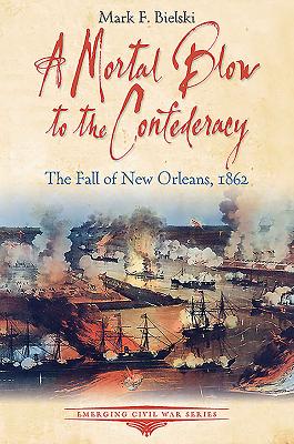 A Mortal Blow to the Confederacy: The Fall of New Orleans, 1862 - Mark F. Bielski