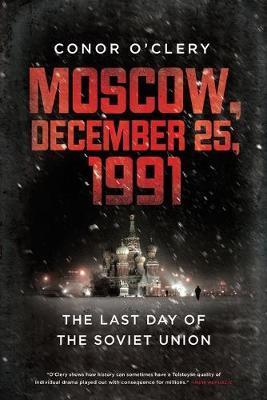 Moscow, December 25, 1991: The Last Day of the Soviet Union - Conor O'clery
