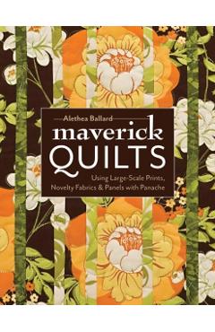 Maverick Quilts-Print-on-Demand-Edition: Using Large-Scale Prints, Novelty Fabrics & Panels with Panache - Alethea Ballard