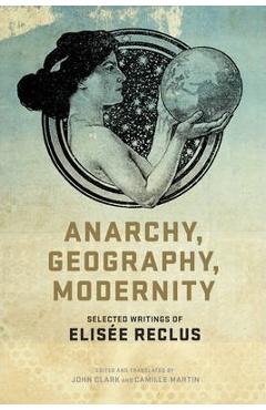 Coperta cărții 'Anarchy, Geography, Modernity: Selected Writings of Elisée Reclus - John P. Clark'