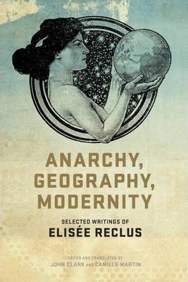 Coperta cărții 'Anarchy, Geography, Modernity: Selected Writings of Elisée Reclus - John P. Clark'