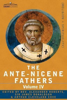 The Ante-Nicene Fathers: The Writings of the Fathers Down to A.D. 325 Volume IV Fathers of the Third Century -Tertullian Part 4; Minucius Felix - Reverend Alexander Roberts