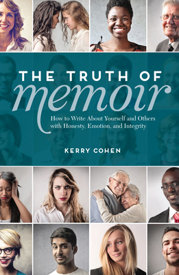 The Truth of Memoir: How to Write about Yourself and Others with Honesty, Emotion, and Integrity - Kerry Cohen