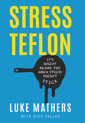 Stress Teflon: It's Great Being You When Stress Doesn't Stick - Luke Mathers