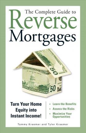 The Complete Guide to Reverse Mortgages: Turn Your Home Equity Into Instant Income! - Tyler Kraemer