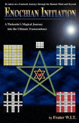 Enochian Initiation: A Thelemite's Magical Journey into the Ultimate Transcendence - Frater W. I. T.