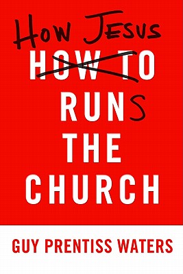 How Jesus Runs the Church - Guy Prentiss Waters