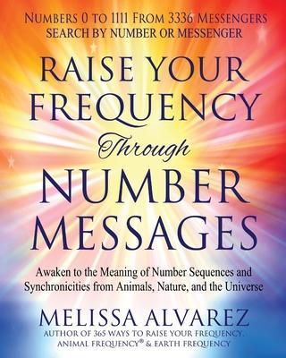 Raise Your Frequency Through Number Messages: Awaken to the Meaning of Number Sequences and Synchronicities from Animals, Nature, and the Universe - Melissa Alvarez