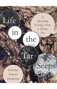 Coperta cărții 'Life in the Tar Seeps: A Spiraling Ecology from a Dying Sea - Gretchen Ernster Henderson'