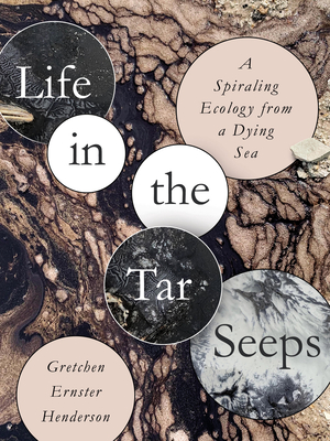 Life in the Tar Seeps: A Spiraling Ecology from a Dying Sea - Gretchen Ernster Henderson