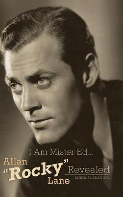 I Am Mister Ed...Allan Rocky Lane Revealed (Hardback) - Linda Alexander