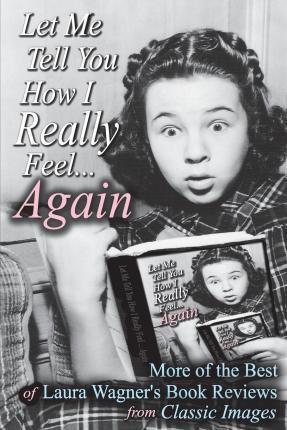 Coperta cărții 'Let Me Tell You How I Really Feel...Again: More of the Best of Laura Wagner's Book Reviews from Classic Images - Laura'