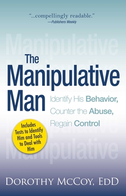 The Manipulative Man: Identify His Behavior, Counter the Abuse, Regain Control - Dorothy Mccoy