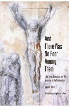 Coperta cărții 'And There Was No Poor Among Them: Liberation, Salvation, and the Meaning of the Restoration - Ryan D. Ward'