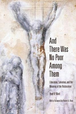 And There Was No Poor Among Them: Liberation, Salvation, and the Meaning of the Restoration - Ryan D. Ward