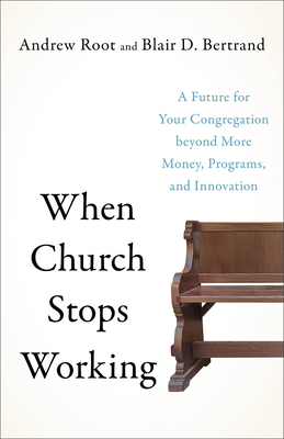 When Church Stops Working: A Future for Your Congregation Beyond More Money, Programs, and Innovation - Andrew Root