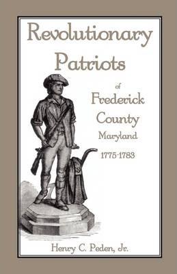Revolutionary Patriots of Frederick County, Maryland, 1775-1783 - Henry C. Peden Jr
