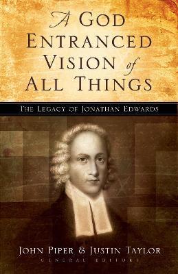 A God Entranced Vision of All Things: The Legacy of Jonathan Edwards - John Piper