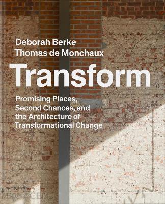 Transform: Promising Places, Second Chances, and the Architecture of Transformational Change - Deborah Berke