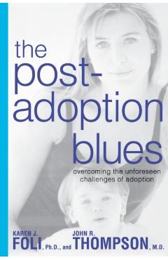 The Post-Adoption Blues: Overcoming the Unforseen Challenges of Adoption - Karen J. Foli
