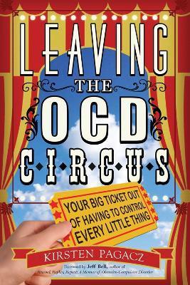 Leaving the Ocd Circus: Your Big Ticket Out of Having to Control Every Little Thing (Anxiety, Depression, Ptsd, for Readers of Brain Lock) - Kirsten Pagacz