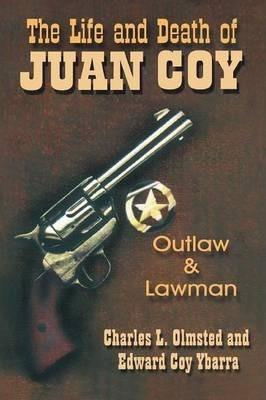 The Life and Death of Juan Coy: Outlaw and Lawman - Charles L. Olmsted