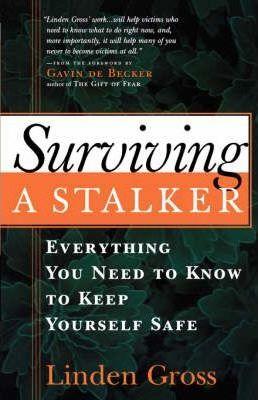 Surviving a Stalker: Everything You Need to Keep Yourself Safe - Linden Gross