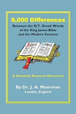 8,000 Differences Between the N.T. Greek Words of the King James Bible and the Modern Versions - Jack Moorman