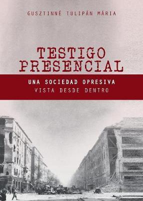 Coperta cărții 'Testigo Presencial: Una Sociedad Opresiva Vista desde Dentro - Maria Gusztinne Tulipan'