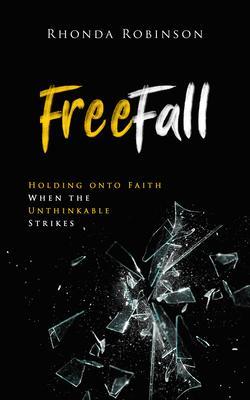 Freefall: Holding Onto Faith When the Unthinkable Strikes: Holding Onto Faith When the Unthinkable Strikes - Rhonda Robinson