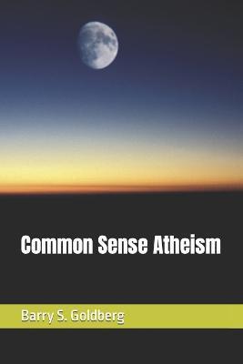 Common Sense Atheism - Barry S. Goldberg